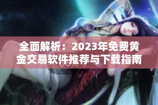 全面解析：2023年免费黄金交易软件推荐与下载指南