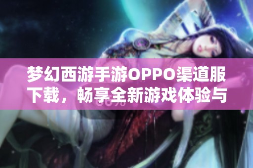 梦幻西游手游OPPO渠道服下载，畅享全新游戏体验与精彩冒险