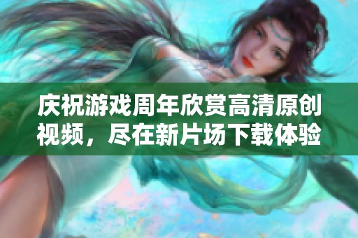 庆祝游戏周年欣赏高清原创视频，尽在新片场下载体验
