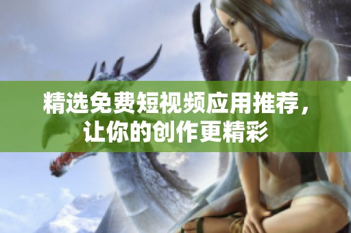 精选免费短视频应用推荐，让你的创作更精彩