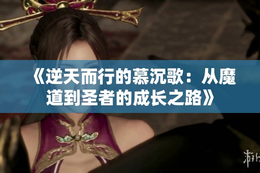 《逆天而行的慕沉歌：从魔道到圣者的成长之路》