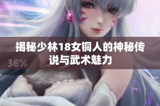 揭秘少林18女铜人的神秘传说与武术魅力
