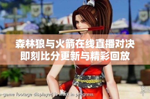 森林狼与火箭在线直播对决即刻比分更新与精彩回放