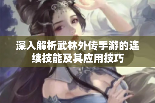 深入解析武林外传手游的连续技能及其应用技巧