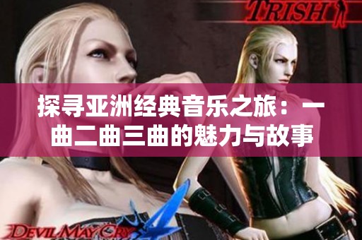 探寻亚洲经典音乐之旅：一曲二曲三曲的魅力与故事