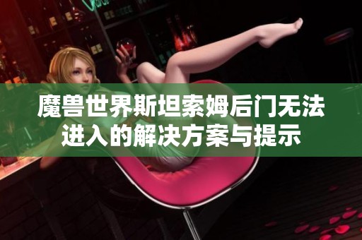 魔兽世界斯坦索姆后门无法进入的解决方案与提示