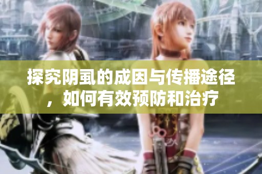 探究阴虱的成因与传播途径，如何有效预防和治疗