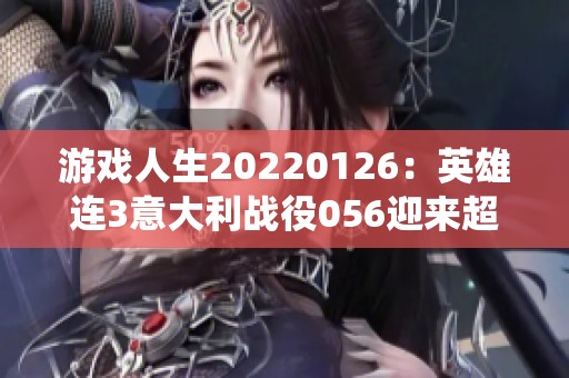 游戏人生20220126：英雄连3意大利战役056迎来超千粉丝庆祝活动