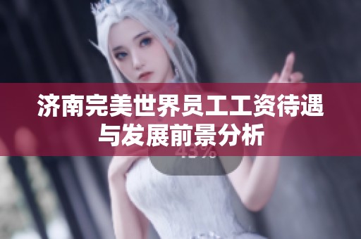 济南完美世界员工工资待遇与发展前景分析