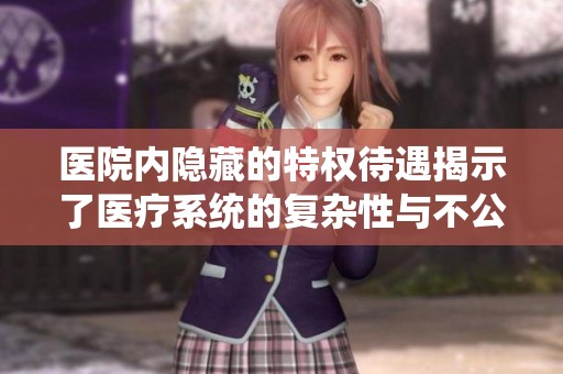 医院内隐藏的特权待遇揭示了医疗系统的复杂性与不公正性