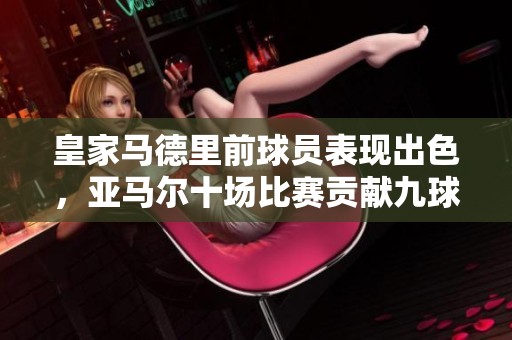 皇家马德里前球员表现出色，亚马尔十场比赛贡献九球，西班牙大胜瑞士