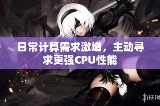日常计算需求激增，主动寻求更强CPU性能