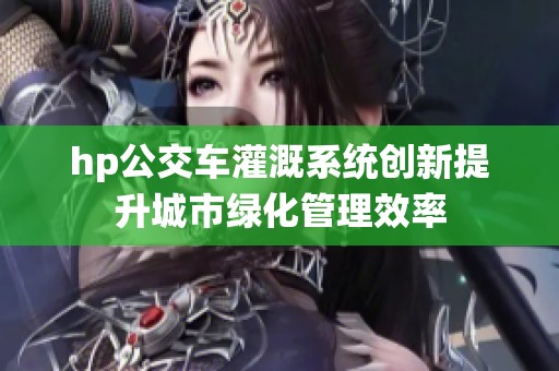 hp公交车灌溉系统创新提升城市绿化管理效率