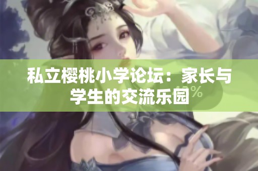 私立樱桃小学论坛：家长与学生的交流乐园