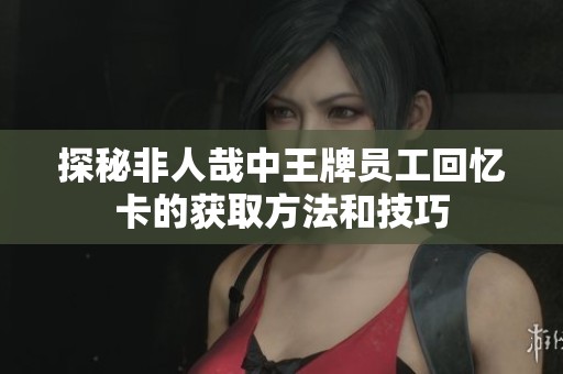 探秘非人哉中王牌员工回忆卡的获取方法和技巧