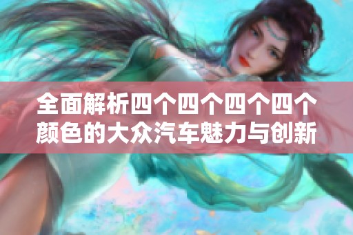 全面解析四个四个四个四个颜色的大众汽车魅力与创新设计