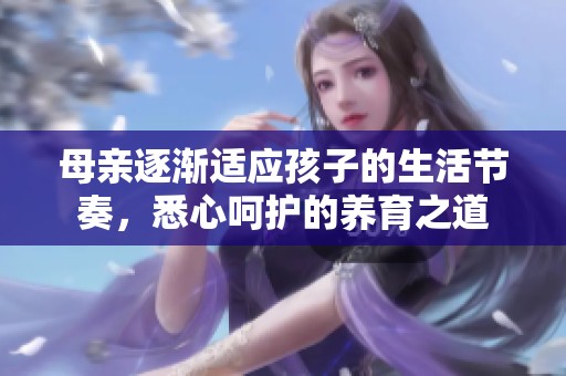 母亲逐渐适应孩子的生活节奏，悉心呵护的养育之道