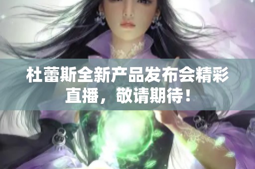 杜蕾斯全新产品发布会精彩直播，敬请期待！