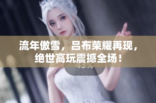 流年傲雪，吕布荣耀再现，绝世高玩震撼全场！