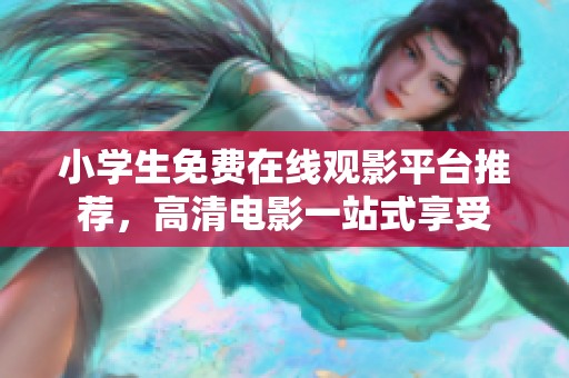 小学生免费在线观影平台推荐，高清电影一站式享受