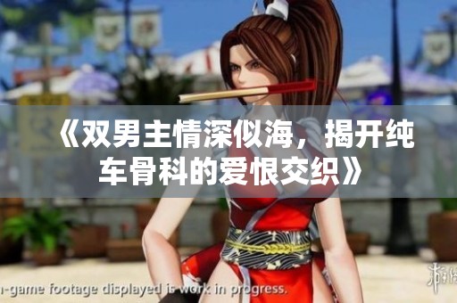 《双男主情深似海，揭开纯车骨科的爱恨交织》