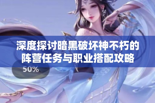 深度探讨暗黑破坏神不朽的阵营任务与职业搭配攻略