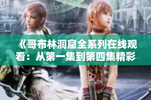 《哥布林洞窟全系列在线观看：从第一集到第四集精彩回顾》