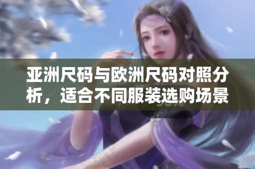 亚洲尺码与欧洲尺码对照分析，适合不同服装选购场景