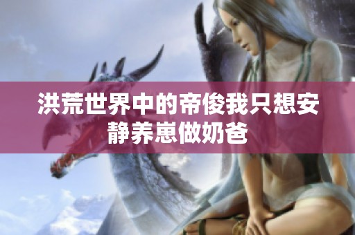 洪荒世界中的帝俊我只想安静养崽做奶爸