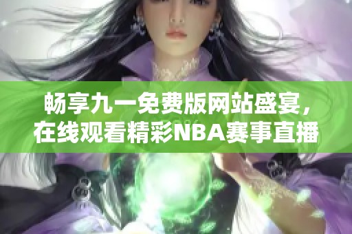 畅享九一免费版网站盛宴，在线观看精彩NBA赛事直播