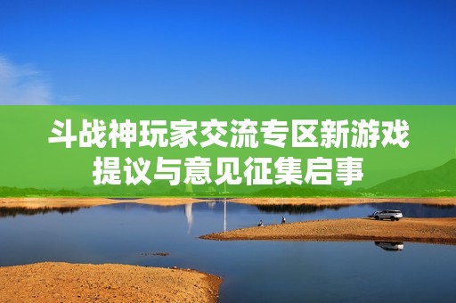 斗战神玩家交流专区新游戏提议与意见征集启事