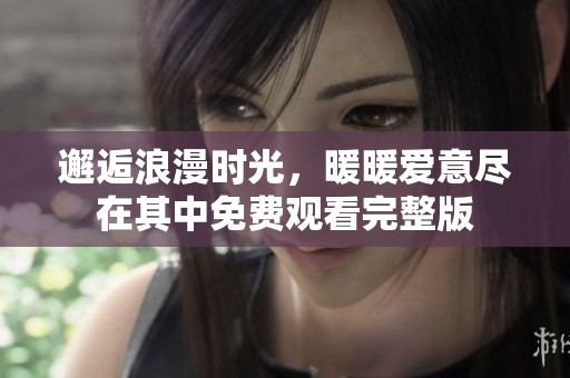 邂逅浪漫时光，暖暖爱意尽在其中免费观看完整版