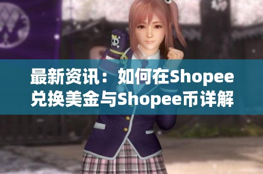 最新资讯：如何在Shopee兑换美金与Shopee币详解