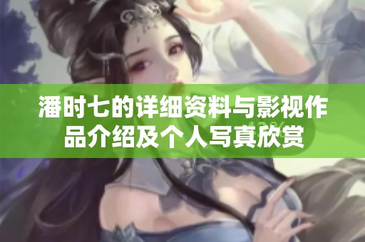 潘时七的详细资料与影视作品介绍及个人写真欣赏