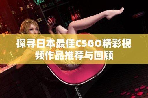 探寻日本最佳CSGO精彩视频作品推荐与回顾