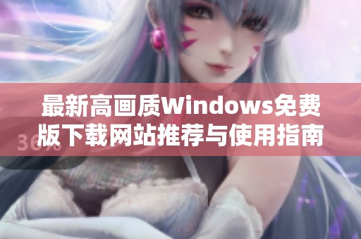 最新高画质Windows免费版下载网站推荐与使用指南