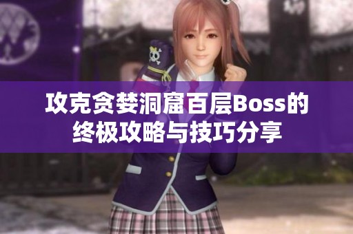 攻克贪婪洞窟百层Boss的终极攻略与技巧分享