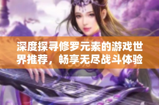 深度探寻修罗元素的游戏世界推荐，畅享无尽战斗体验
