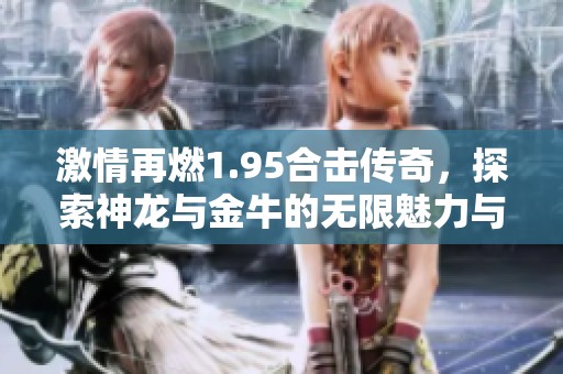 激情再燃1.95合击传奇，探索神龙与金牛的无限魅力与挑战