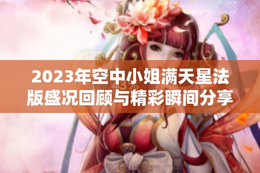 2023年空中小姐满天星法版盛况回顾与精彩瞬间分享