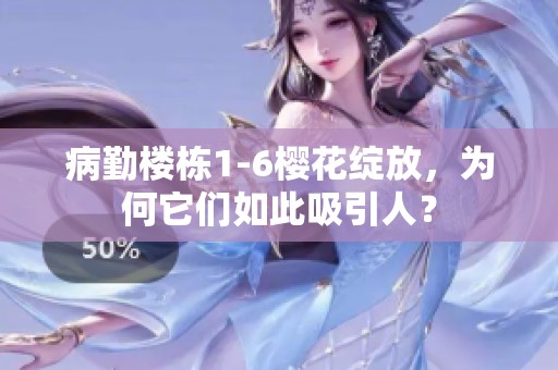 病勤楼栋1-6樱花绽放，为何它们如此吸引人？
