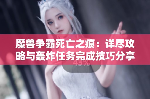魔兽争霸死亡之痕：详尽攻略与轰炸任务完成技巧分享