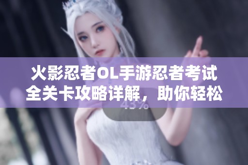 火影忍者OL手游忍者考试全关卡攻略详解，助你轻松通关45至50关!