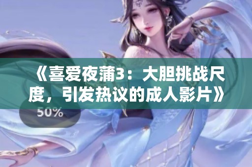 《喜爱夜蒲3：大胆挑战尺度，引发热议的成人影片》