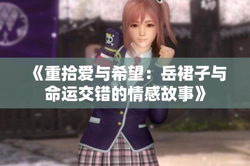 《重拾爱与希望：岳裙子与命运交错的情感故事》