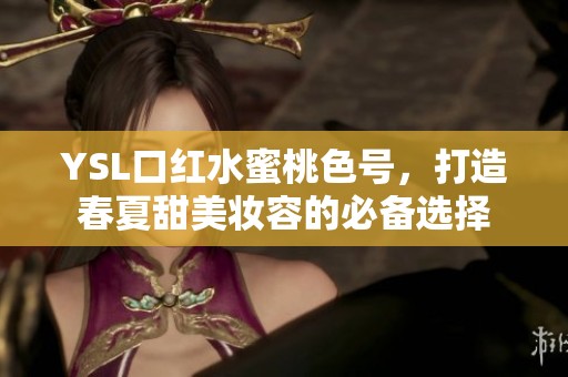 YSL口红水蜜桃色号，打造春夏甜美妆容的必备选择