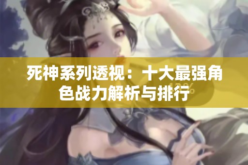 死神系列透视：十大最强角色战力解析与排行
