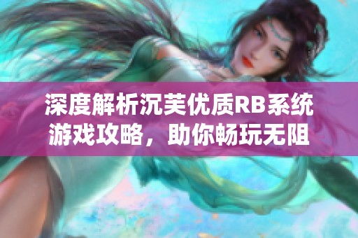 深度解析沉芙优质RB系统游戏攻略，助你畅玩无阻