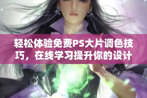 轻松体验免费PS大片调色技巧，在线学习提升你的设计水平