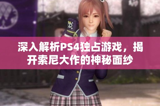 深入解析PS4独占游戏，揭开索尼大作的神秘面纱